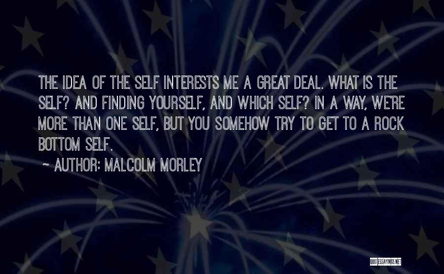 Malcolm Morley Quotes: The Idea Of The Self Interests Me A Great Deal. What Is The Self? And Finding Yourself, And Which Self?