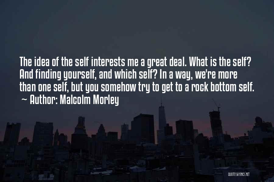 Malcolm Morley Quotes: The Idea Of The Self Interests Me A Great Deal. What Is The Self? And Finding Yourself, And Which Self?