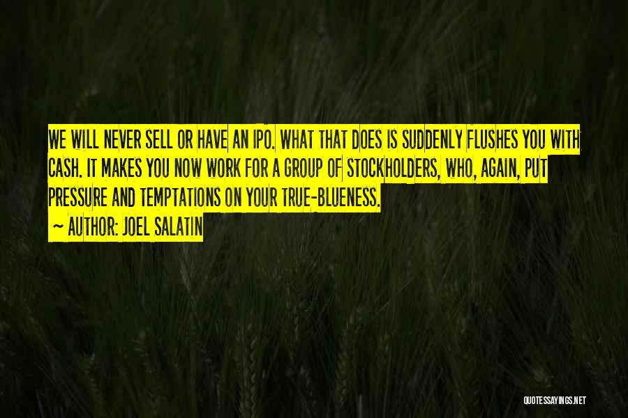 Joel Salatin Quotes: We Will Never Sell Or Have An Ipo. What That Does Is Suddenly Flushes You With Cash. It Makes You