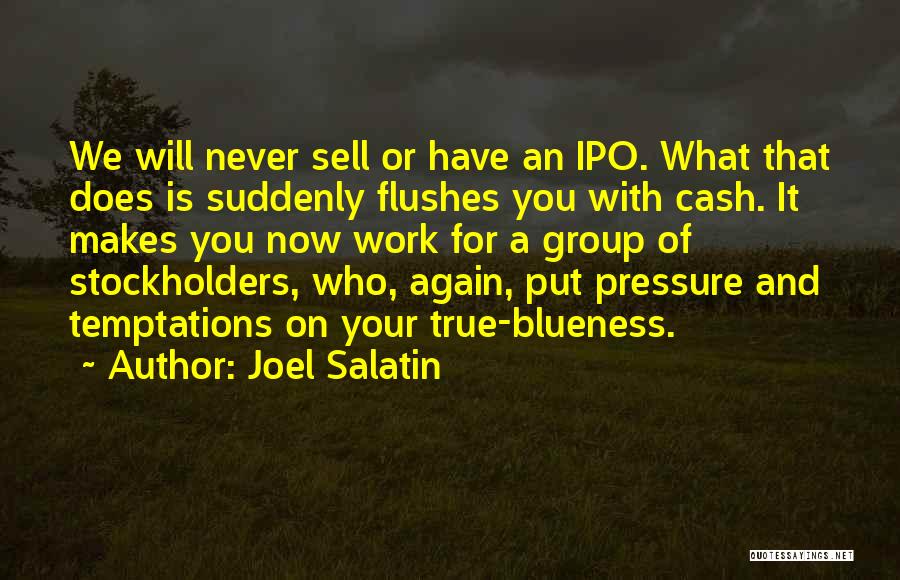 Joel Salatin Quotes: We Will Never Sell Or Have An Ipo. What That Does Is Suddenly Flushes You With Cash. It Makes You