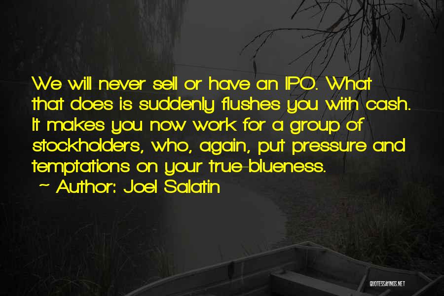 Joel Salatin Quotes: We Will Never Sell Or Have An Ipo. What That Does Is Suddenly Flushes You With Cash. It Makes You