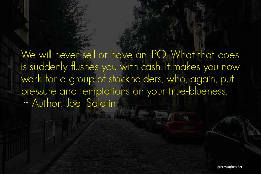 Joel Salatin Quotes: We Will Never Sell Or Have An Ipo. What That Does Is Suddenly Flushes You With Cash. It Makes You