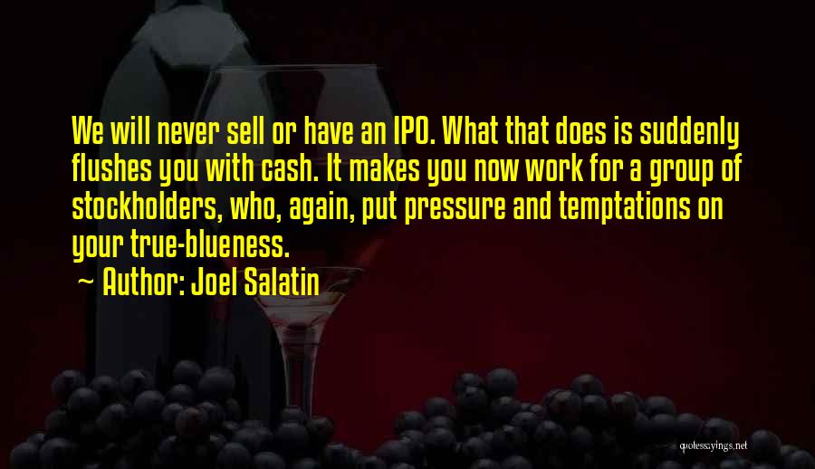 Joel Salatin Quotes: We Will Never Sell Or Have An Ipo. What That Does Is Suddenly Flushes You With Cash. It Makes You