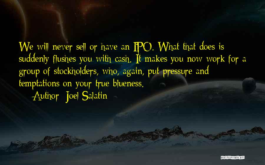 Joel Salatin Quotes: We Will Never Sell Or Have An Ipo. What That Does Is Suddenly Flushes You With Cash. It Makes You