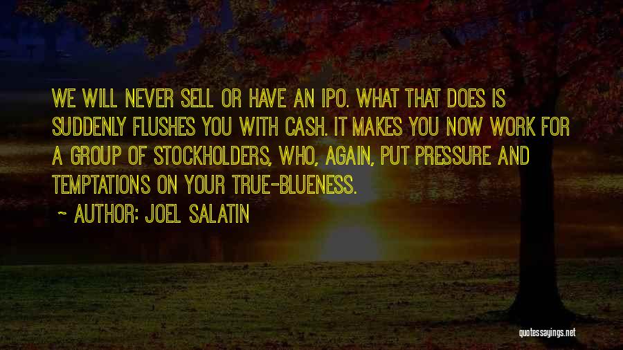 Joel Salatin Quotes: We Will Never Sell Or Have An Ipo. What That Does Is Suddenly Flushes You With Cash. It Makes You