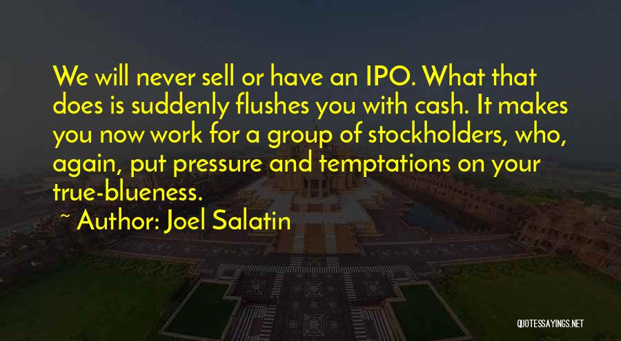 Joel Salatin Quotes: We Will Never Sell Or Have An Ipo. What That Does Is Suddenly Flushes You With Cash. It Makes You