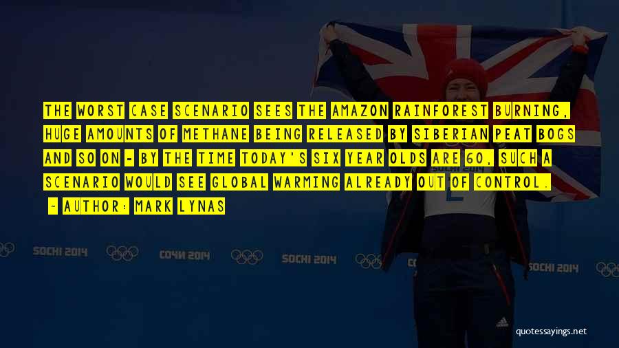 Mark Lynas Quotes: The Worst Case Scenario Sees The Amazon Rainforest Burning, Huge Amounts Of Methane Being Released By Siberian Peat Bogs And