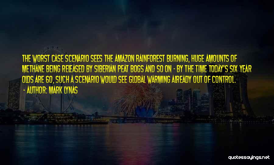 Mark Lynas Quotes: The Worst Case Scenario Sees The Amazon Rainforest Burning, Huge Amounts Of Methane Being Released By Siberian Peat Bogs And