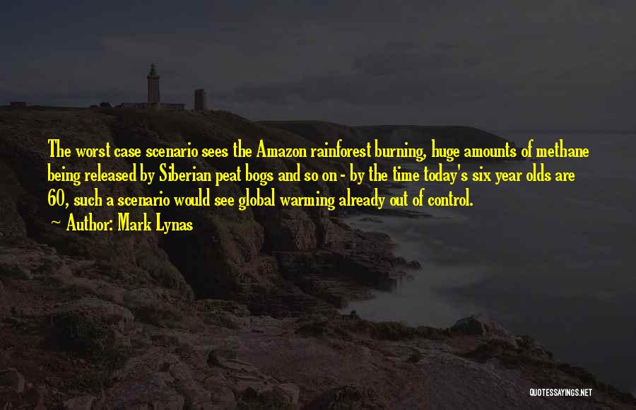 Mark Lynas Quotes: The Worst Case Scenario Sees The Amazon Rainforest Burning, Huge Amounts Of Methane Being Released By Siberian Peat Bogs And