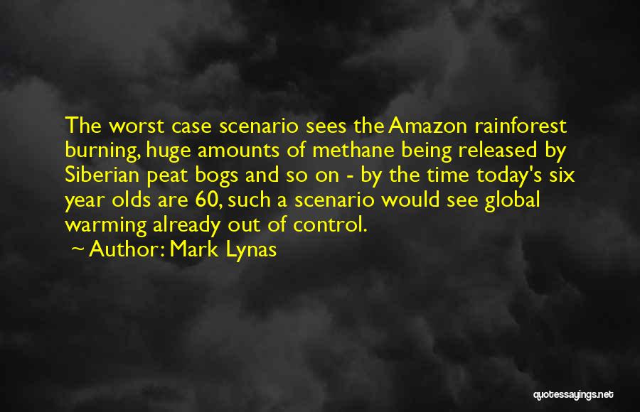 Mark Lynas Quotes: The Worst Case Scenario Sees The Amazon Rainforest Burning, Huge Amounts Of Methane Being Released By Siberian Peat Bogs And