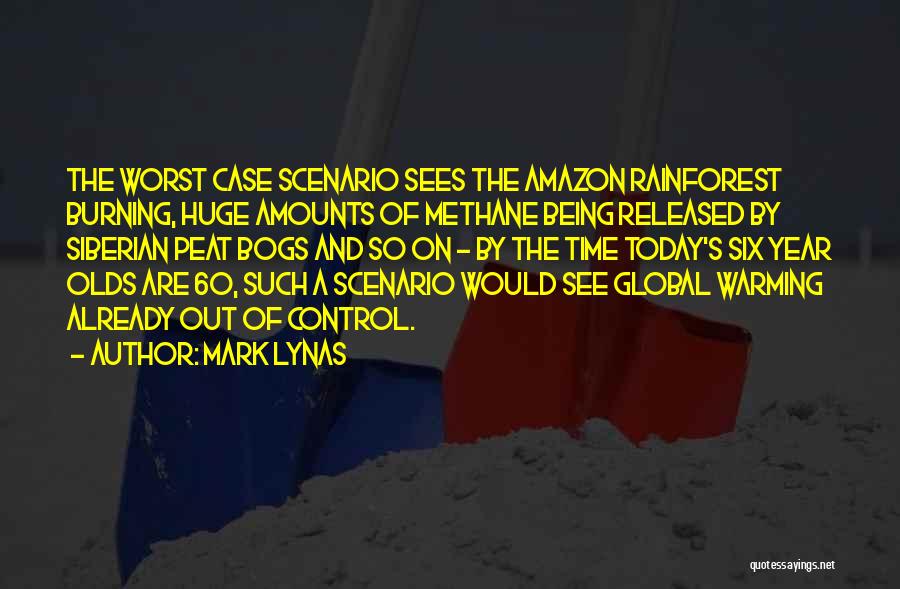 Mark Lynas Quotes: The Worst Case Scenario Sees The Amazon Rainforest Burning, Huge Amounts Of Methane Being Released By Siberian Peat Bogs And