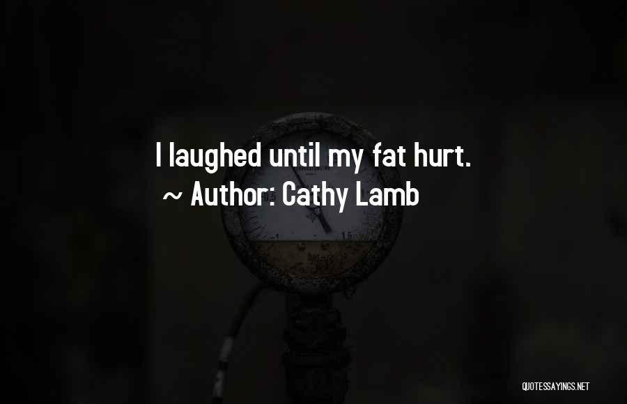 Cathy Lamb Quotes: I Laughed Until My Fat Hurt.