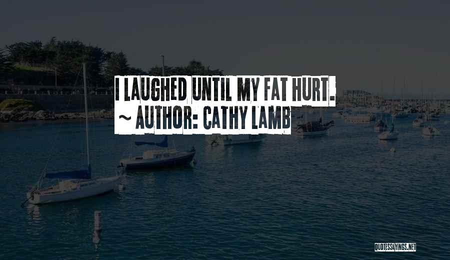 Cathy Lamb Quotes: I Laughed Until My Fat Hurt.