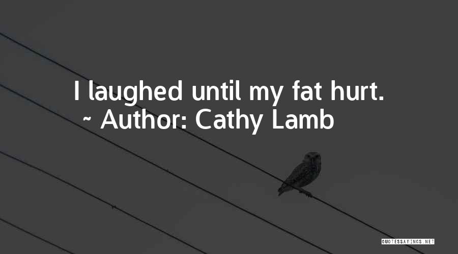 Cathy Lamb Quotes: I Laughed Until My Fat Hurt.