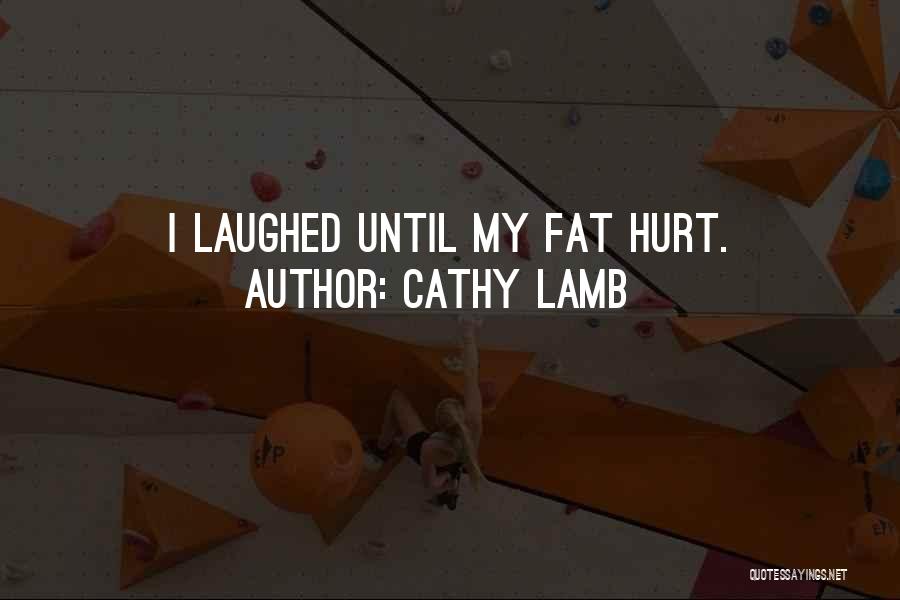 Cathy Lamb Quotes: I Laughed Until My Fat Hurt.