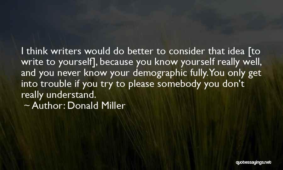 Donald Miller Quotes: I Think Writers Would Do Better To Consider That Idea [to Write To Yourself], Because You Know Yourself Really Well,