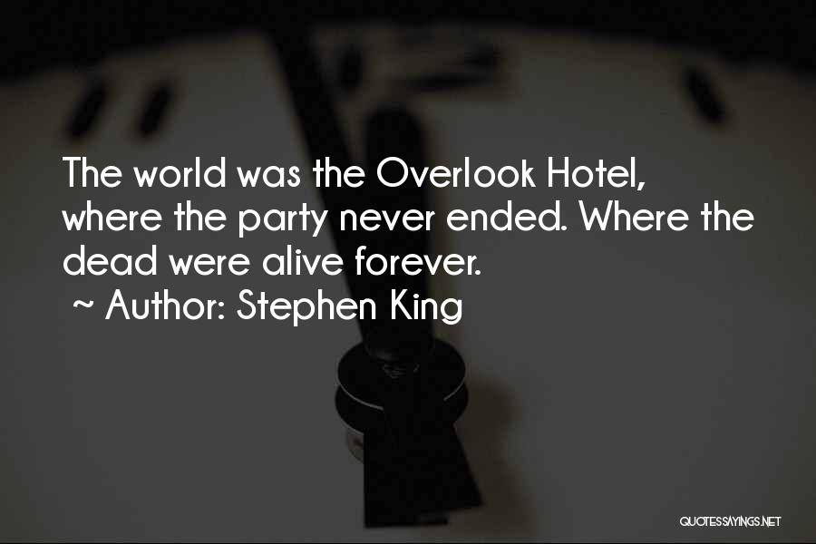 Stephen King Quotes: The World Was The Overlook Hotel, Where The Party Never Ended. Where The Dead Were Alive Forever.