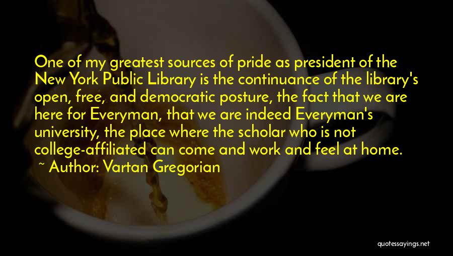 Vartan Gregorian Quotes: One Of My Greatest Sources Of Pride As President Of The New York Public Library Is The Continuance Of The