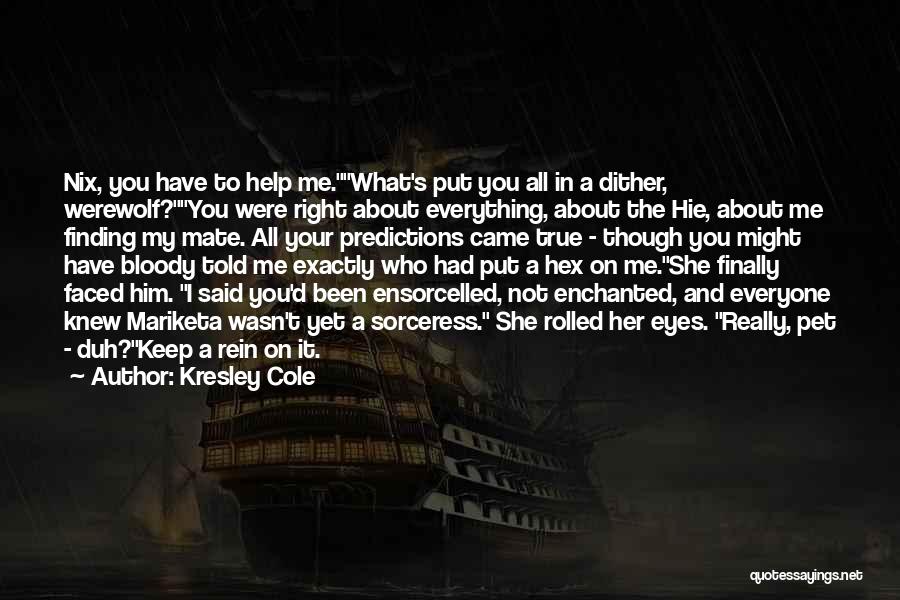 Kresley Cole Quotes: Nix, You Have To Help Me.what's Put You All In A Dither, Werewolf?you Were Right About Everything, About The Hie,