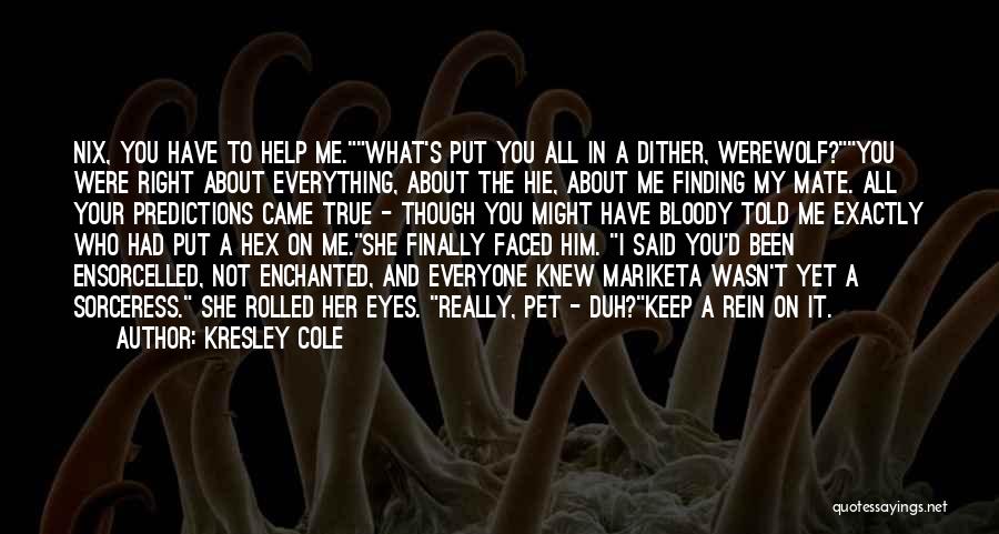Kresley Cole Quotes: Nix, You Have To Help Me.what's Put You All In A Dither, Werewolf?you Were Right About Everything, About The Hie,