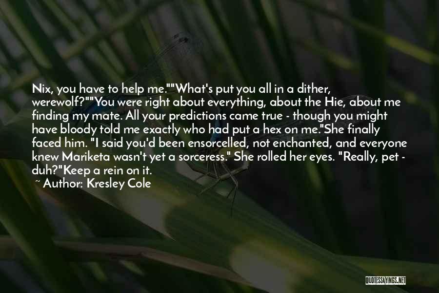 Kresley Cole Quotes: Nix, You Have To Help Me.what's Put You All In A Dither, Werewolf?you Were Right About Everything, About The Hie,