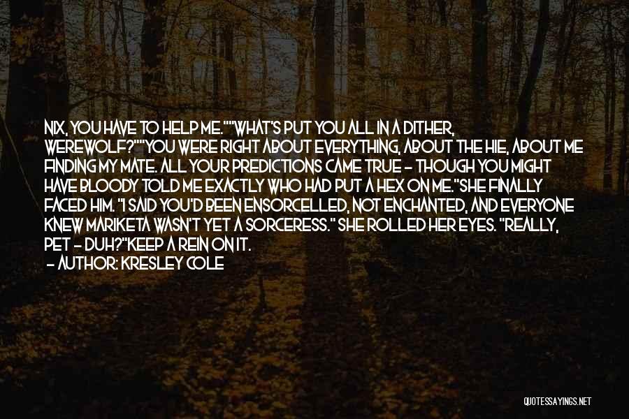 Kresley Cole Quotes: Nix, You Have To Help Me.what's Put You All In A Dither, Werewolf?you Were Right About Everything, About The Hie,