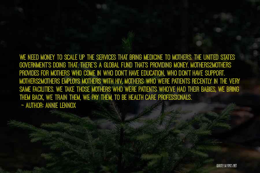 Annie Lennox Quotes: We Need Money To Scale Up The Services That Bring Medicine To Mothers. The United States Government's Doing That. There's