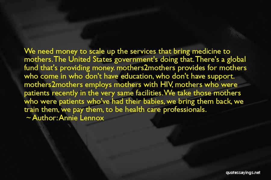 Annie Lennox Quotes: We Need Money To Scale Up The Services That Bring Medicine To Mothers. The United States Government's Doing That. There's