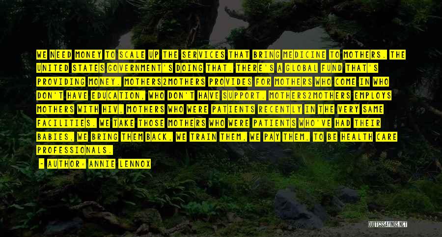 Annie Lennox Quotes: We Need Money To Scale Up The Services That Bring Medicine To Mothers. The United States Government's Doing That. There's