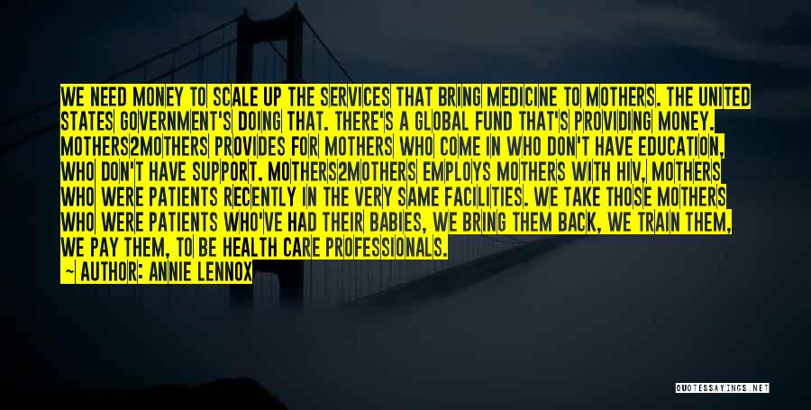 Annie Lennox Quotes: We Need Money To Scale Up The Services That Bring Medicine To Mothers. The United States Government's Doing That. There's