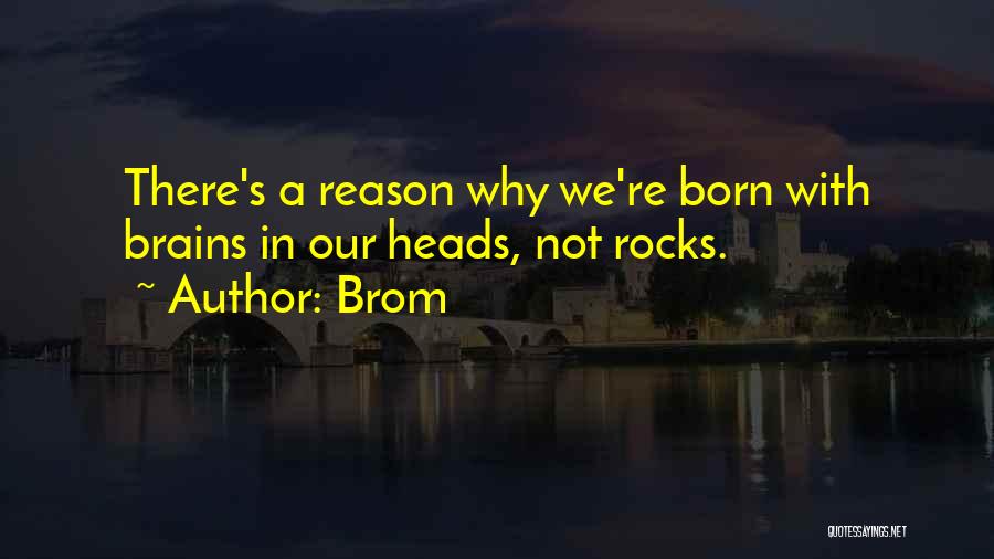 Brom Quotes: There's A Reason Why We're Born With Brains In Our Heads, Not Rocks.