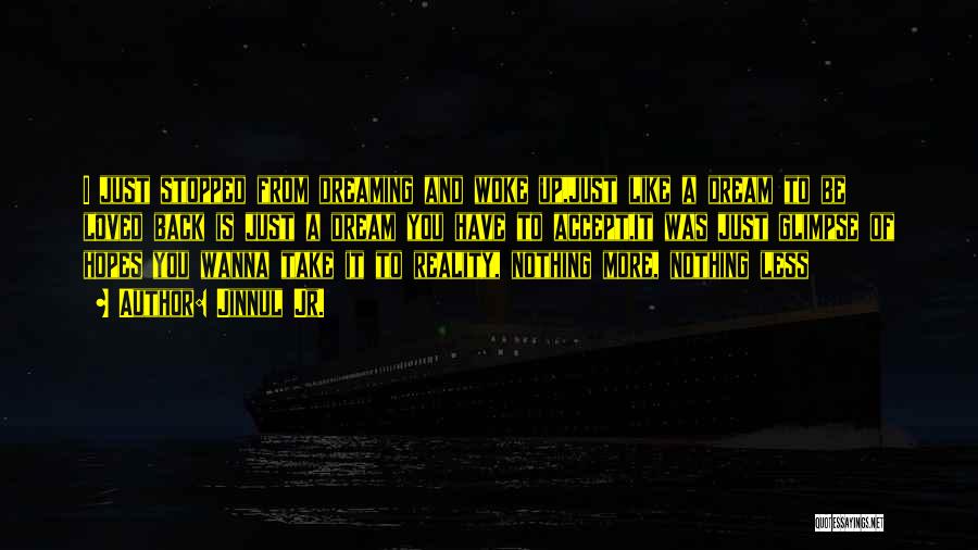 Jinnul Jr. Quotes: I Just Stopped From Dreaming And Woke Up,just Like A Dream To Be Loved Back Is Just A Dream You