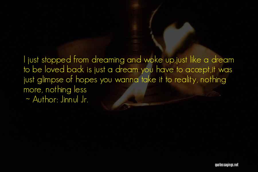 Jinnul Jr. Quotes: I Just Stopped From Dreaming And Woke Up,just Like A Dream To Be Loved Back Is Just A Dream You