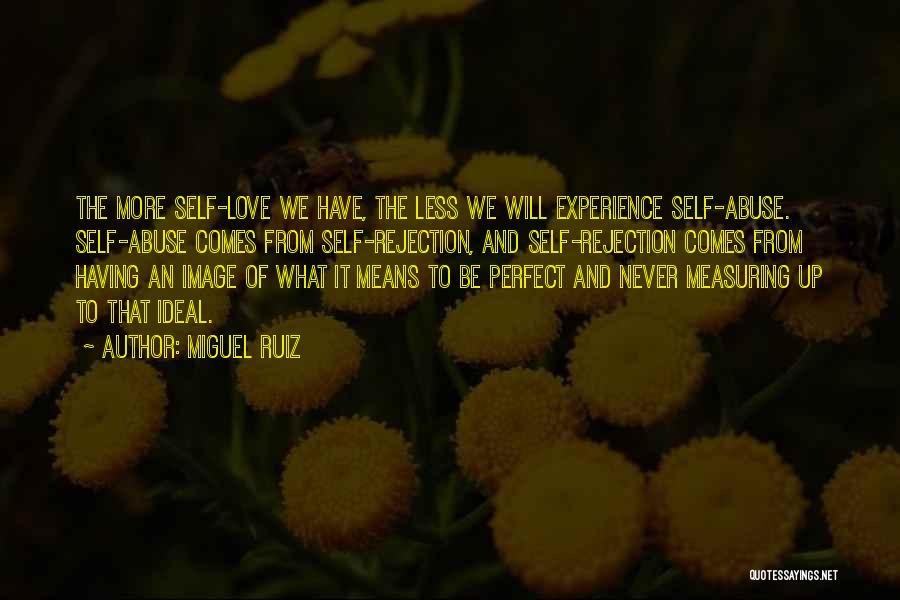 Miguel Ruiz Quotes: The More Self-love We Have, The Less We Will Experience Self-abuse. Self-abuse Comes From Self-rejection, And Self-rejection Comes From Having