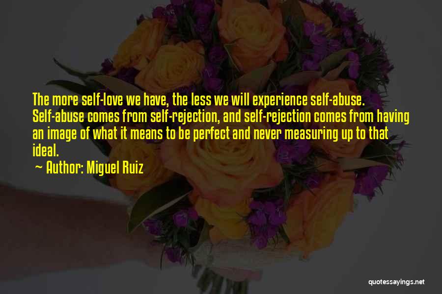 Miguel Ruiz Quotes: The More Self-love We Have, The Less We Will Experience Self-abuse. Self-abuse Comes From Self-rejection, And Self-rejection Comes From Having