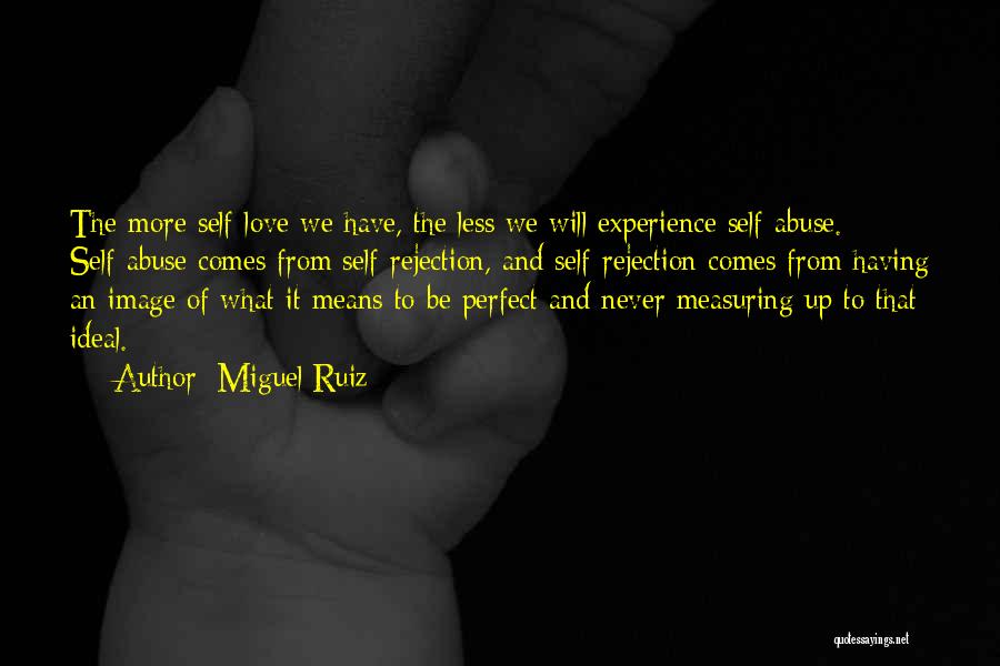 Miguel Ruiz Quotes: The More Self-love We Have, The Less We Will Experience Self-abuse. Self-abuse Comes From Self-rejection, And Self-rejection Comes From Having