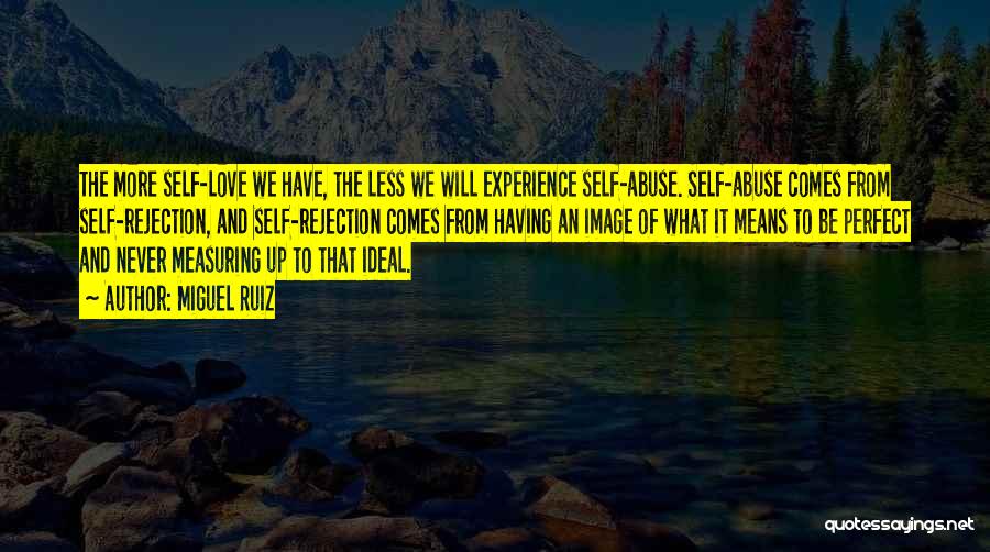 Miguel Ruiz Quotes: The More Self-love We Have, The Less We Will Experience Self-abuse. Self-abuse Comes From Self-rejection, And Self-rejection Comes From Having