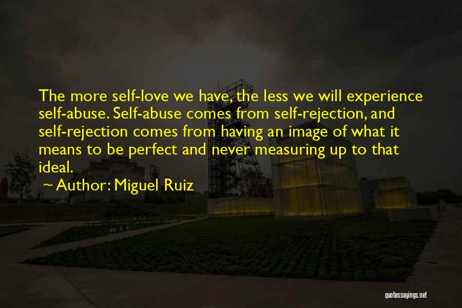 Miguel Ruiz Quotes: The More Self-love We Have, The Less We Will Experience Self-abuse. Self-abuse Comes From Self-rejection, And Self-rejection Comes From Having