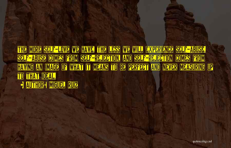 Miguel Ruiz Quotes: The More Self-love We Have, The Less We Will Experience Self-abuse. Self-abuse Comes From Self-rejection, And Self-rejection Comes From Having