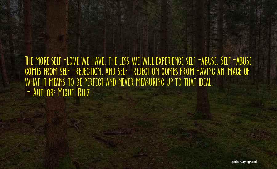 Miguel Ruiz Quotes: The More Self-love We Have, The Less We Will Experience Self-abuse. Self-abuse Comes From Self-rejection, And Self-rejection Comes From Having