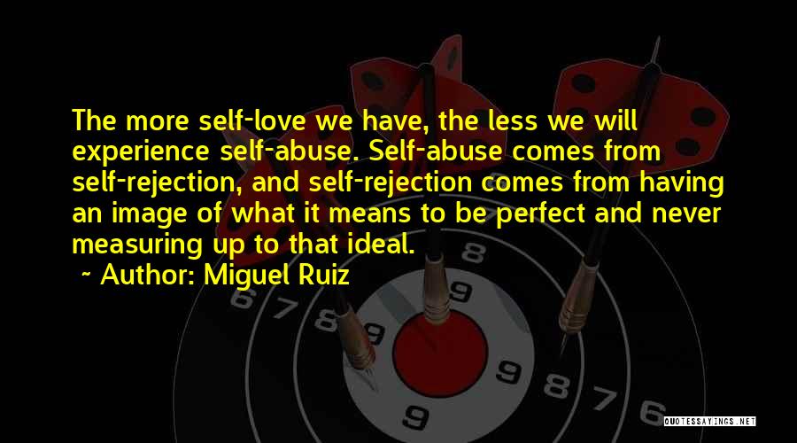Miguel Ruiz Quotes: The More Self-love We Have, The Less We Will Experience Self-abuse. Self-abuse Comes From Self-rejection, And Self-rejection Comes From Having
