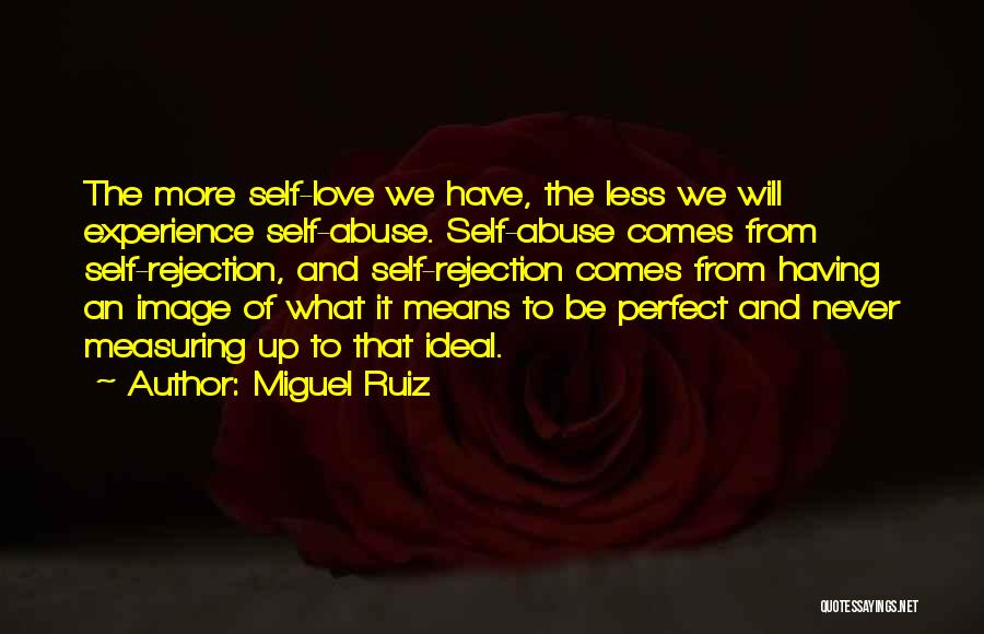 Miguel Ruiz Quotes: The More Self-love We Have, The Less We Will Experience Self-abuse. Self-abuse Comes From Self-rejection, And Self-rejection Comes From Having
