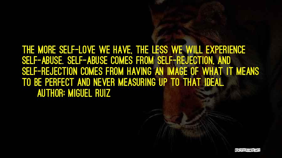 Miguel Ruiz Quotes: The More Self-love We Have, The Less We Will Experience Self-abuse. Self-abuse Comes From Self-rejection, And Self-rejection Comes From Having
