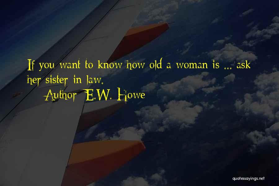 E.W. Howe Quotes: If You Want To Know How Old A Woman Is ... Ask Her Sister-in-law.