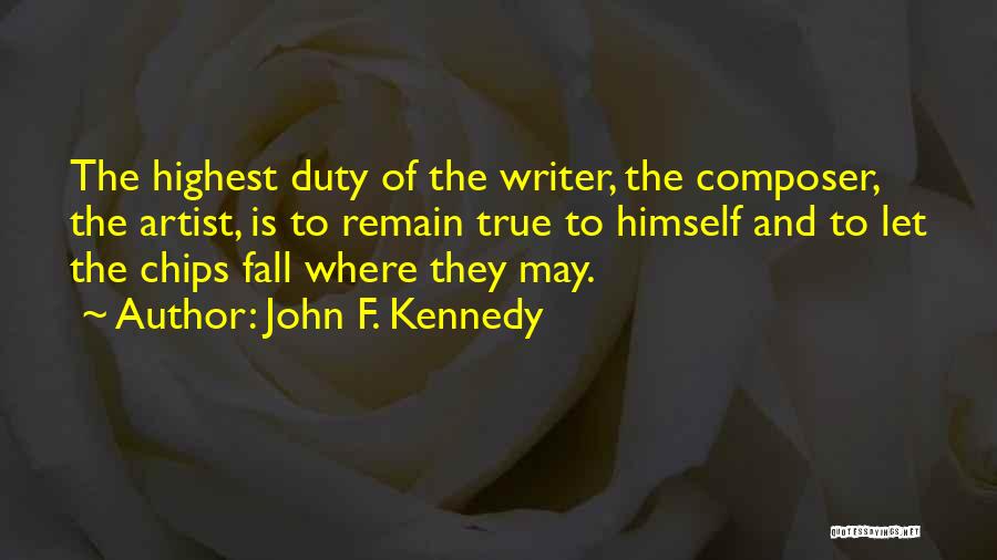 John F. Kennedy Quotes: The Highest Duty Of The Writer, The Composer, The Artist, Is To Remain True To Himself And To Let The