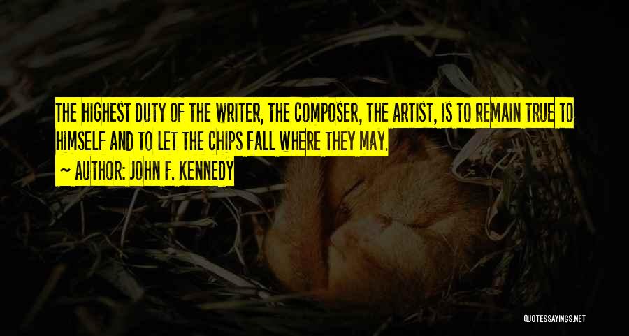 John F. Kennedy Quotes: The Highest Duty Of The Writer, The Composer, The Artist, Is To Remain True To Himself And To Let The