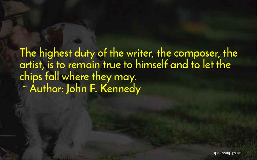 John F. Kennedy Quotes: The Highest Duty Of The Writer, The Composer, The Artist, Is To Remain True To Himself And To Let The