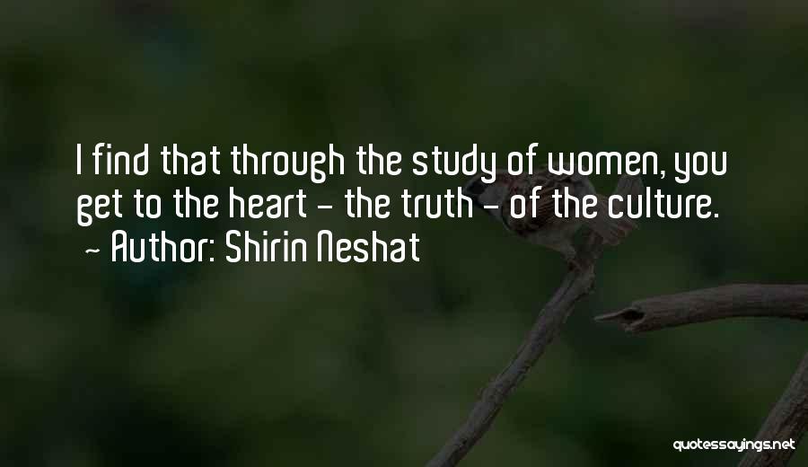 Shirin Neshat Quotes: I Find That Through The Study Of Women, You Get To The Heart - The Truth - Of The Culture.