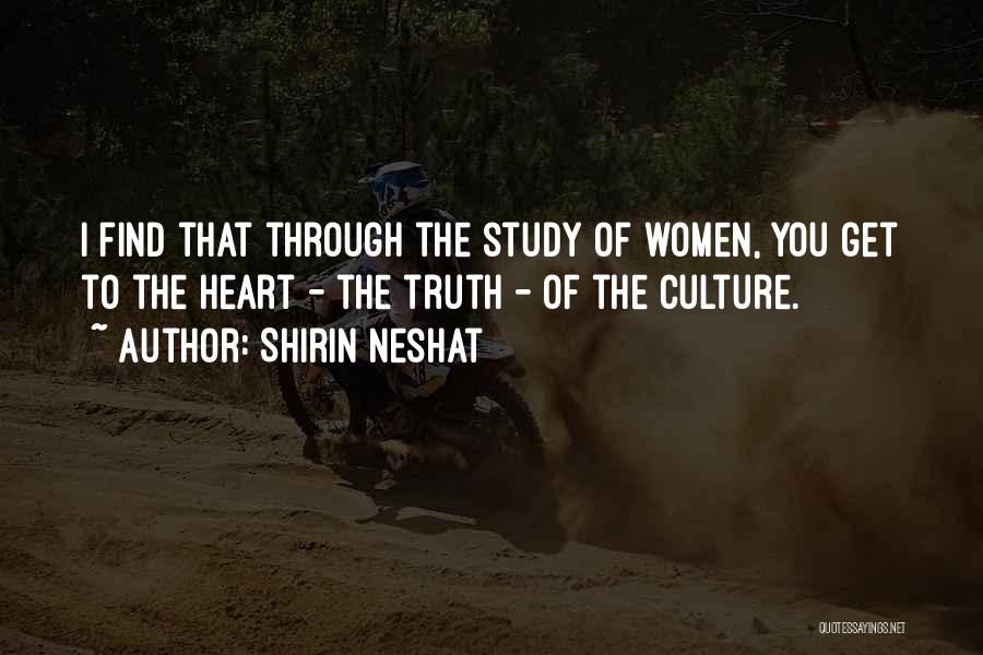 Shirin Neshat Quotes: I Find That Through The Study Of Women, You Get To The Heart - The Truth - Of The Culture.