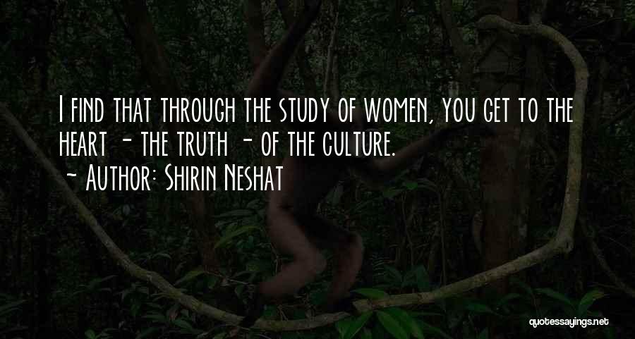 Shirin Neshat Quotes: I Find That Through The Study Of Women, You Get To The Heart - The Truth - Of The Culture.